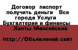 Договор, паспорт, получить деньги - Все города Услуги » Бухгалтерия и финансы   . Ханты-Мансийский